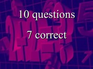 10 questions 7 correct 