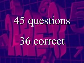 45 questions 36 correct 