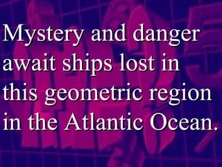Mystery and danger await ships lost in this geometric region in the Atlantic Ocean.   