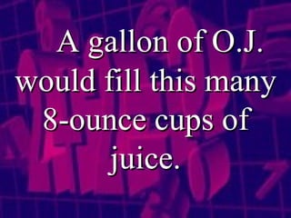 A gallon of O.J. would fill this many 8-ounce cups of juice. 