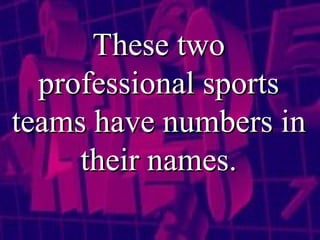 These two professional sports teams have numbers in their names. 