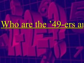 Who are the ’49-ers and the ’76-ers? 