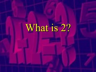 What is 2? 