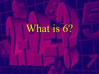 What is 6? 