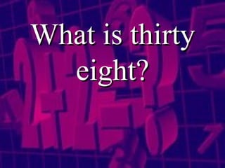 What is thirty eight? 
