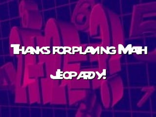 Thanks for playing Math Jeopardy! 