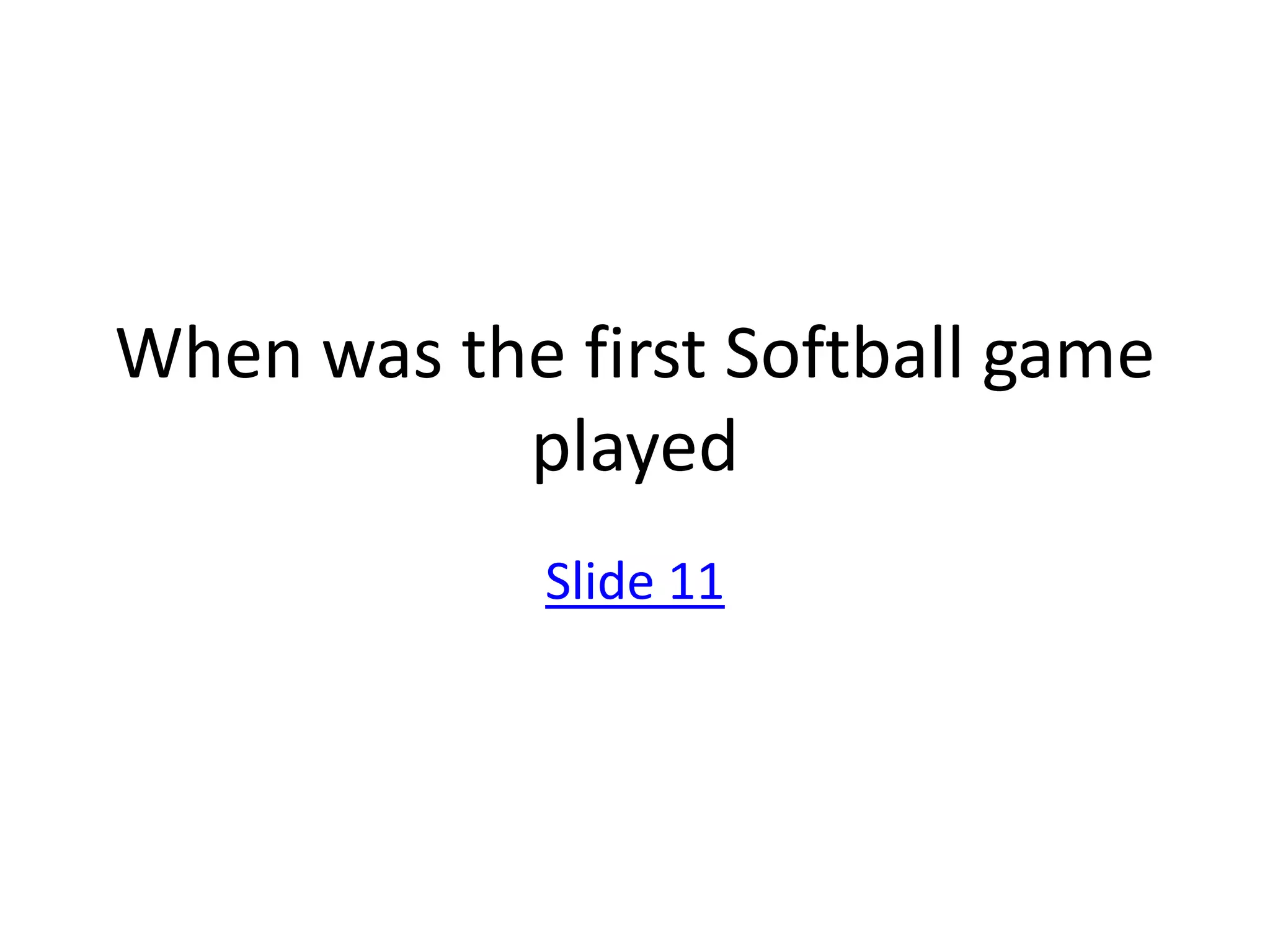 When was the first Softball game
           played
             Slide 11
 