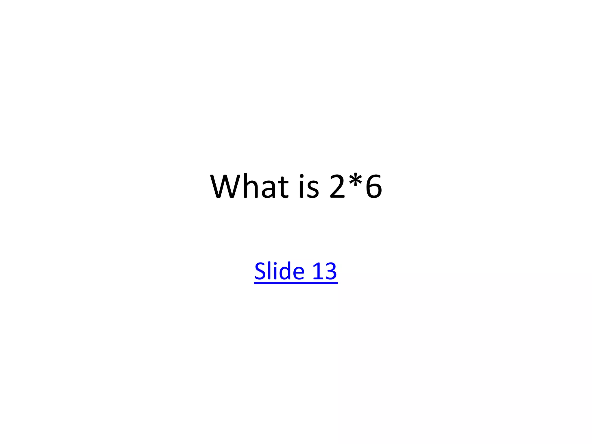 What is 2*6

  Slide 13
 