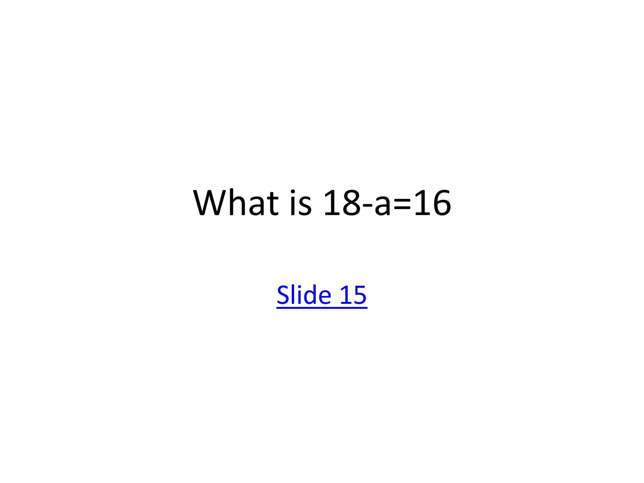What is 18-a=16

    Slide 15
 