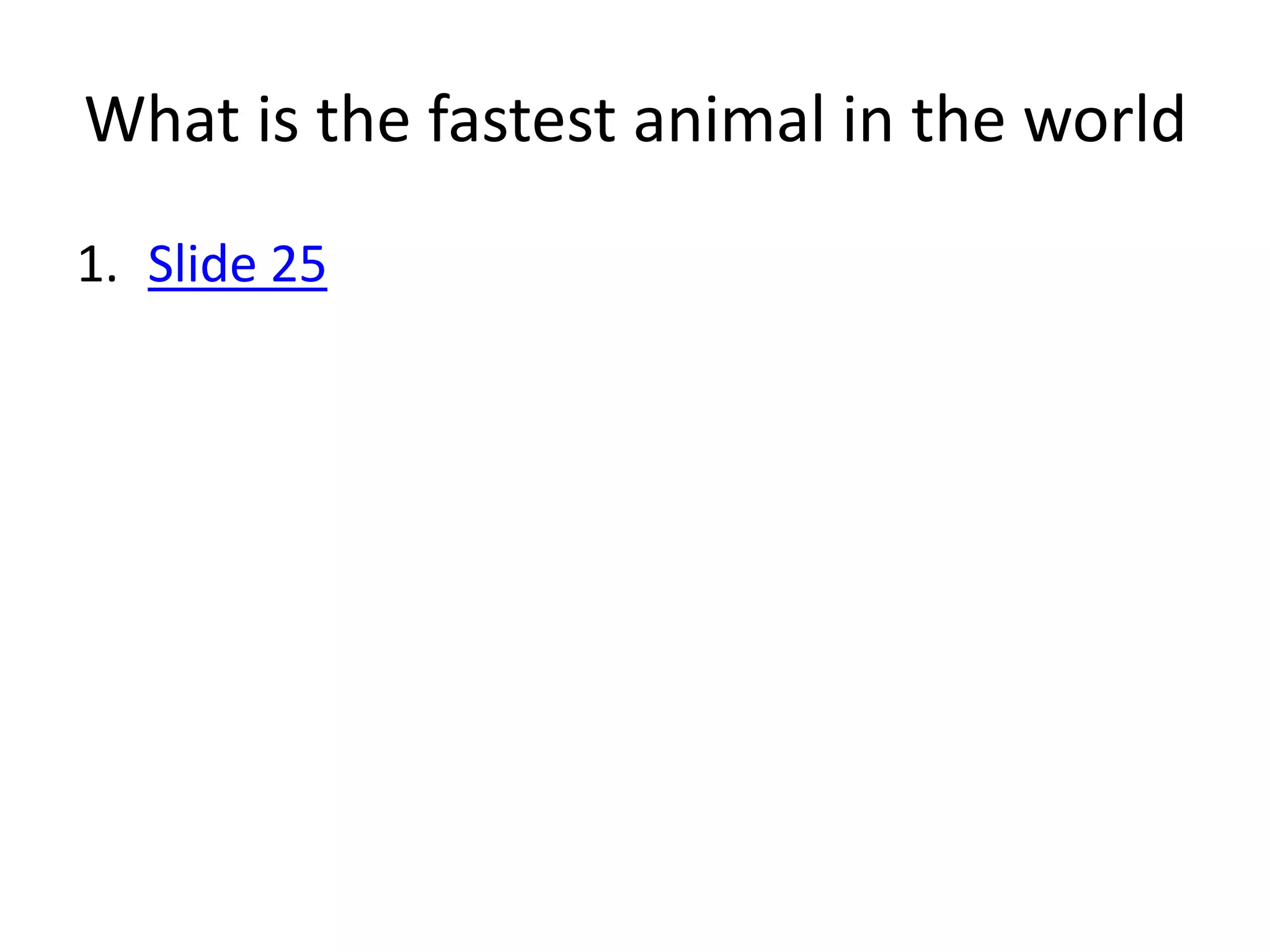 What is the fastest animal in the world
1. Slide 25
 
