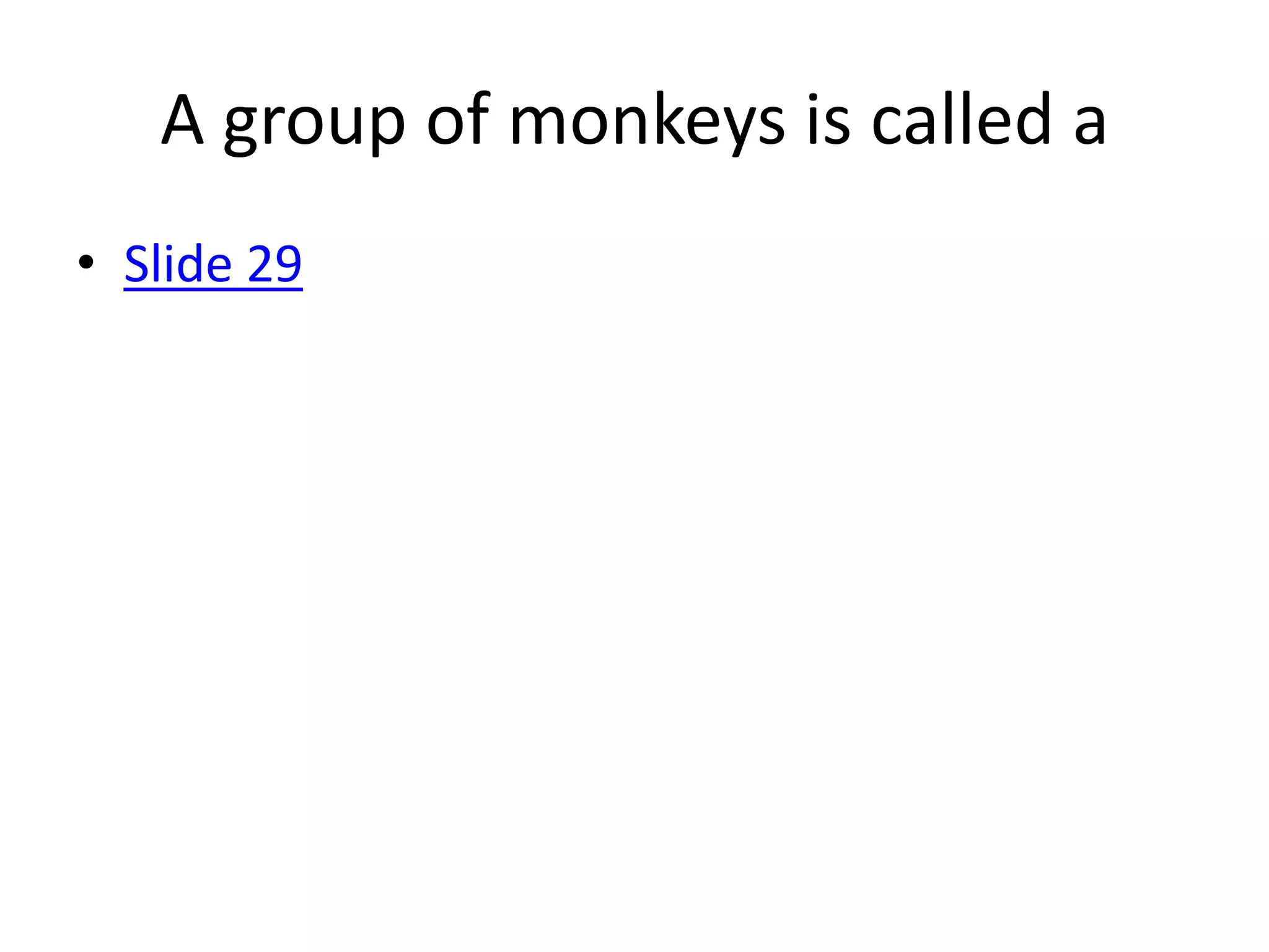 A group of monkeys is called a
• Slide 29
 