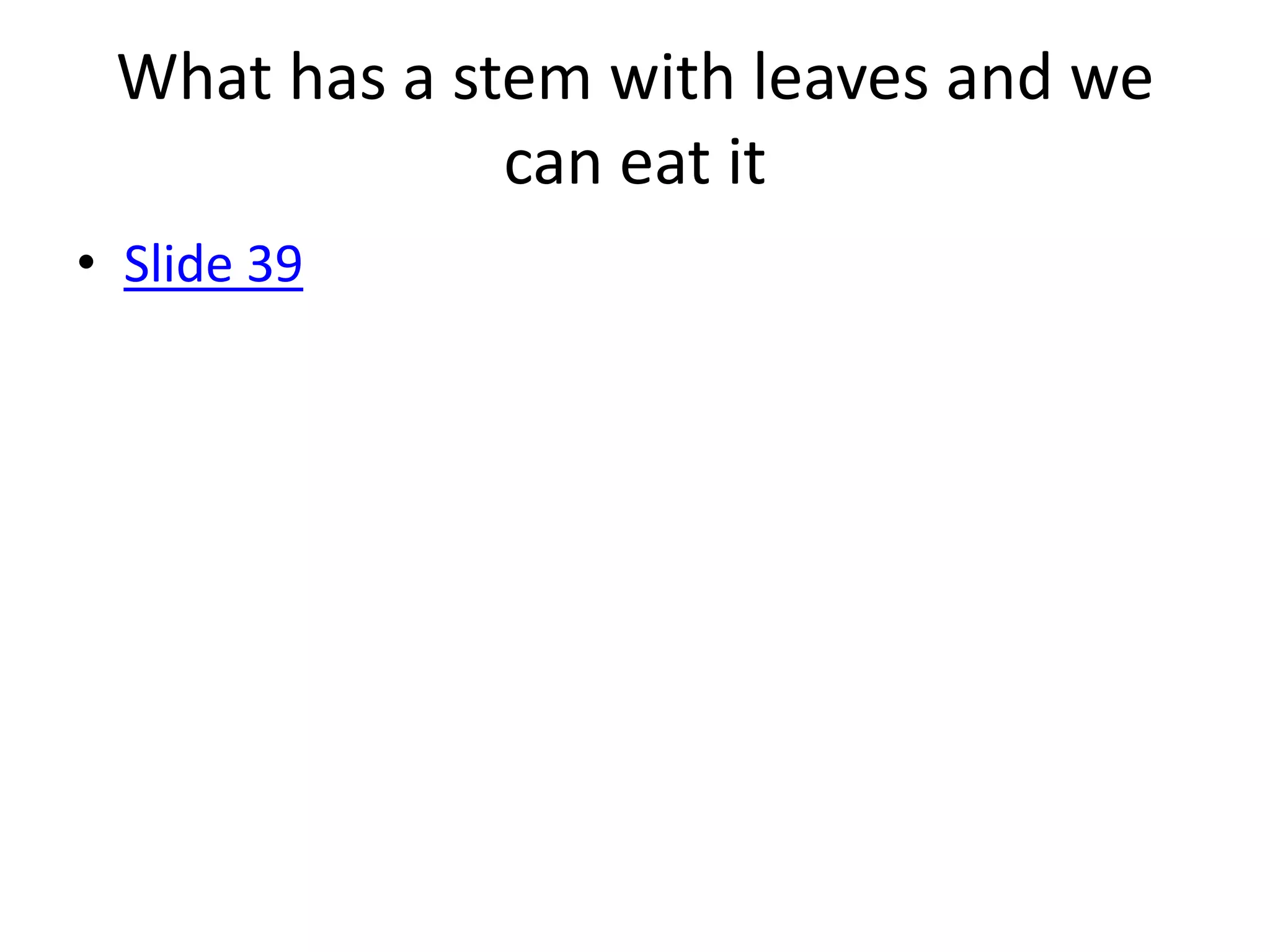 What has a stem with leaves and we
              can eat it
• Slide 39
 