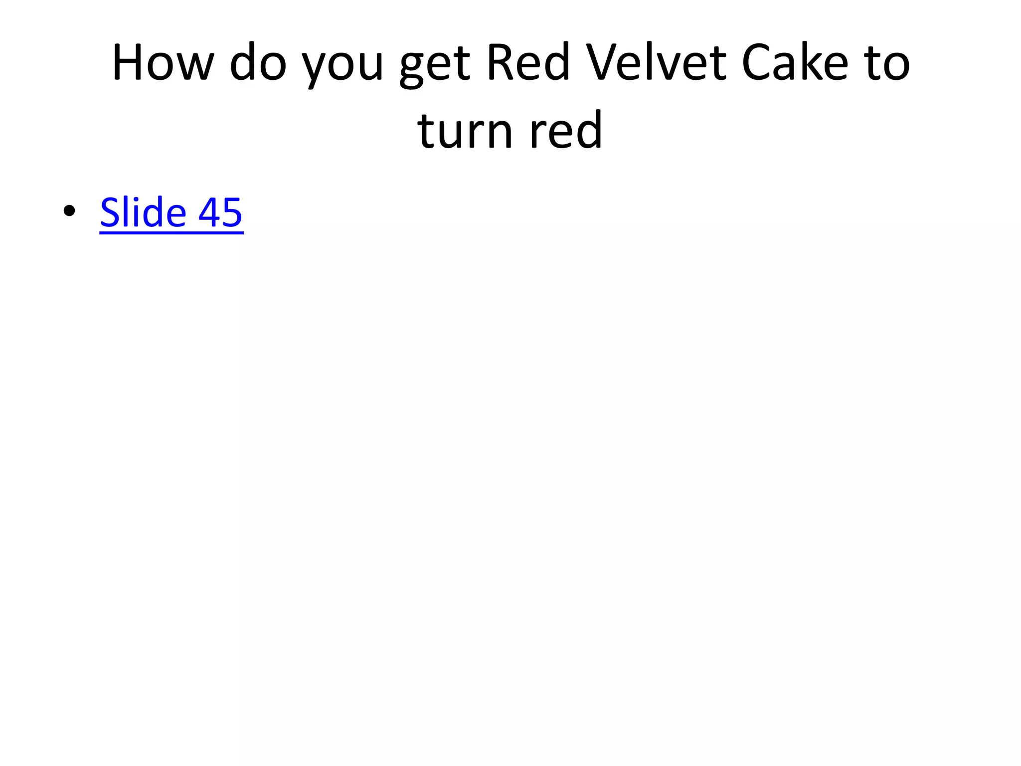 How do you get Red Velvet Cake to
              turn red
• Slide 45
 