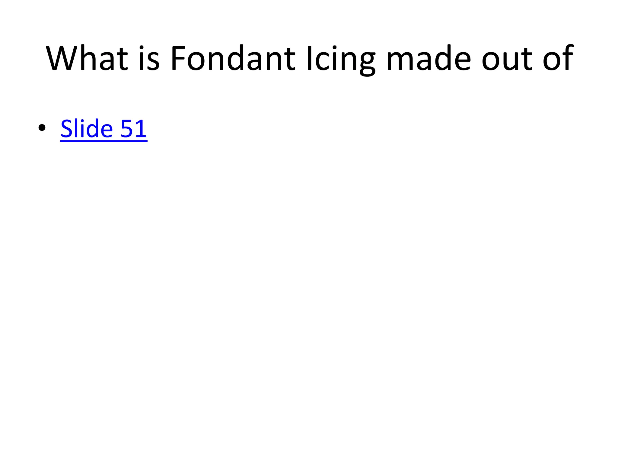 What is Fondant Icing made out of
• Slide 51
 