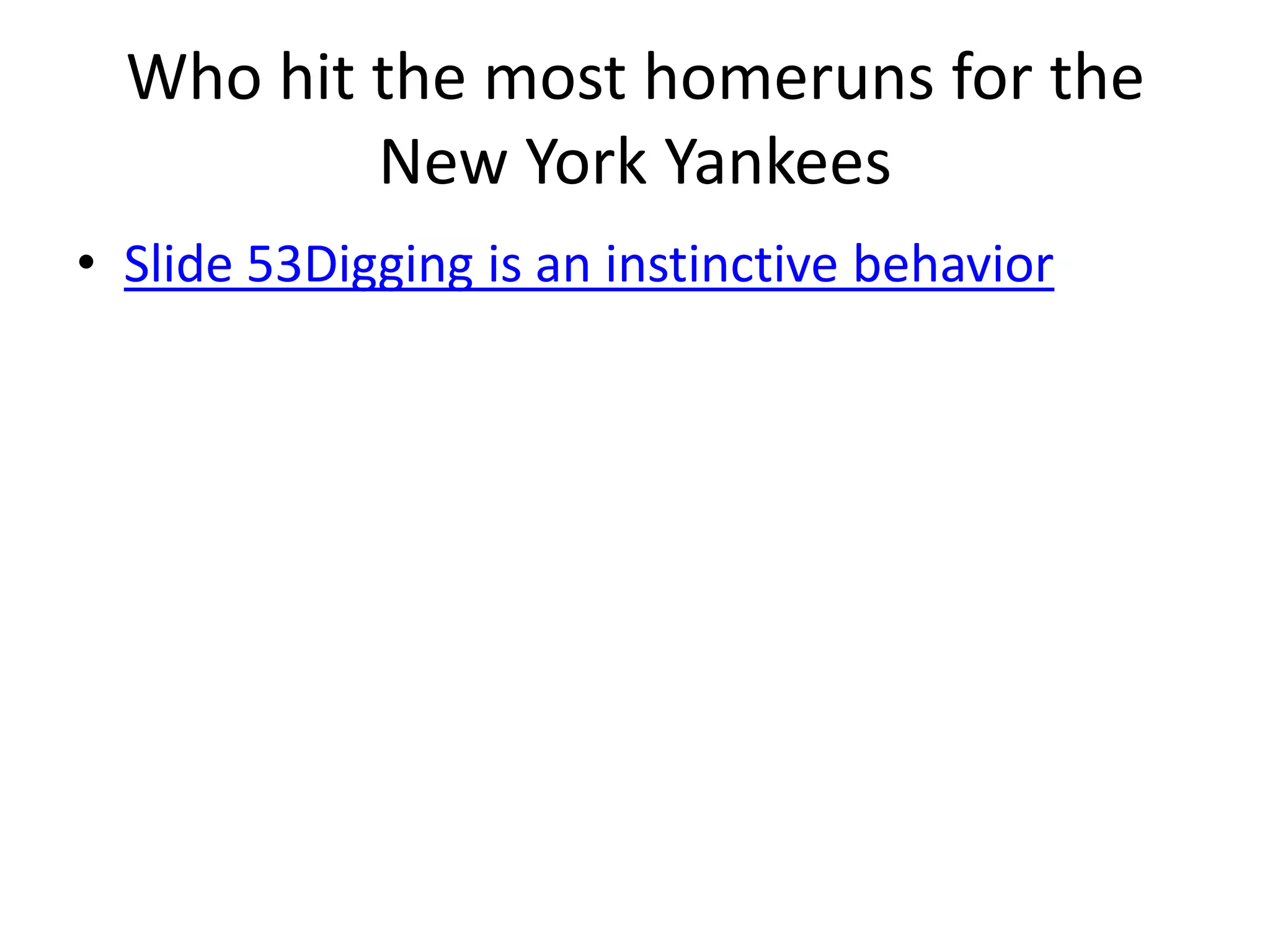 Who hit the most homeruns for the
          New York Yankees
• Slide 53Digging is an instinctive behavior
 