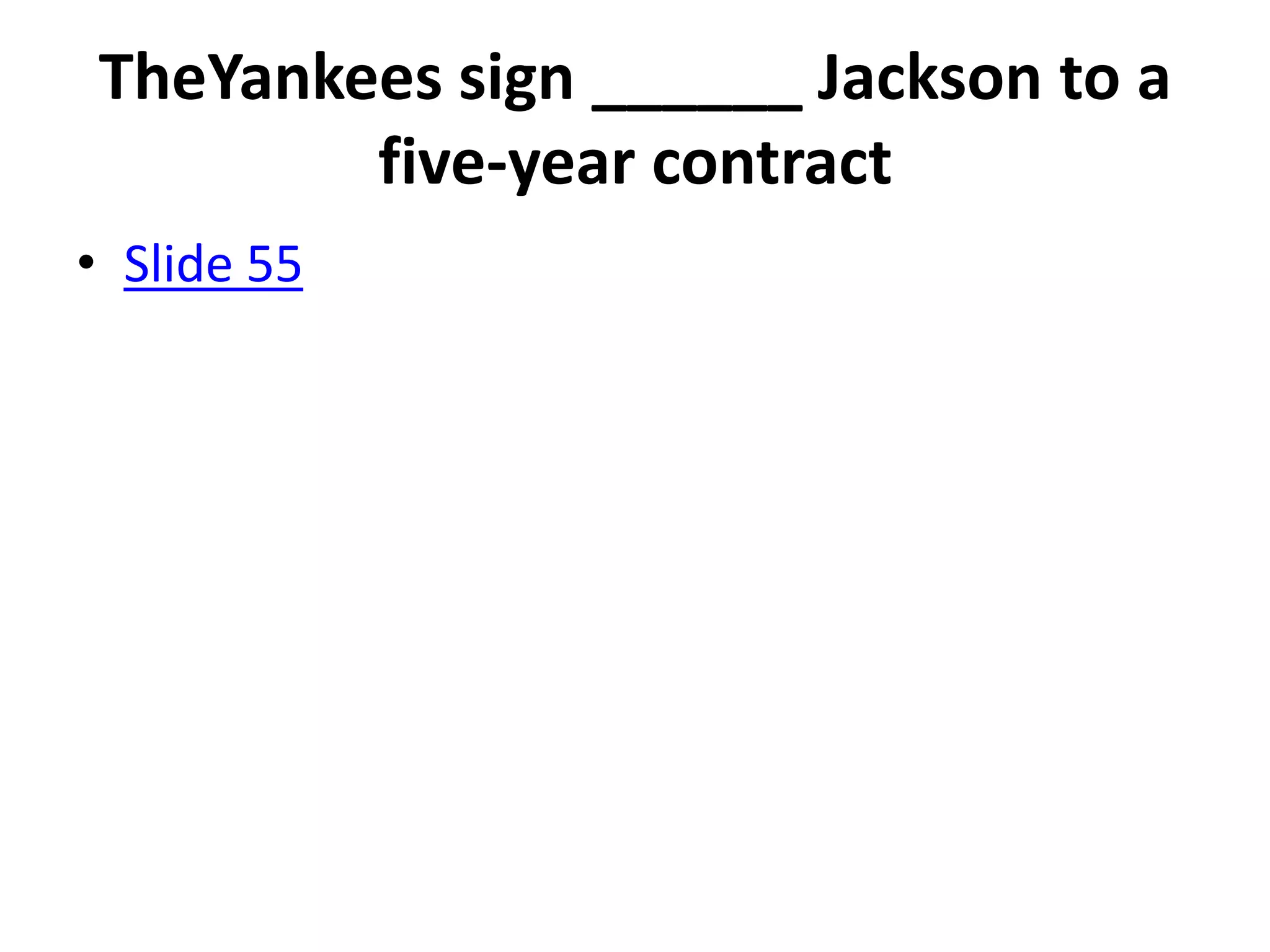 TheYankees sign ______ Jackson to a
        five-year contract
• Slide 55
 