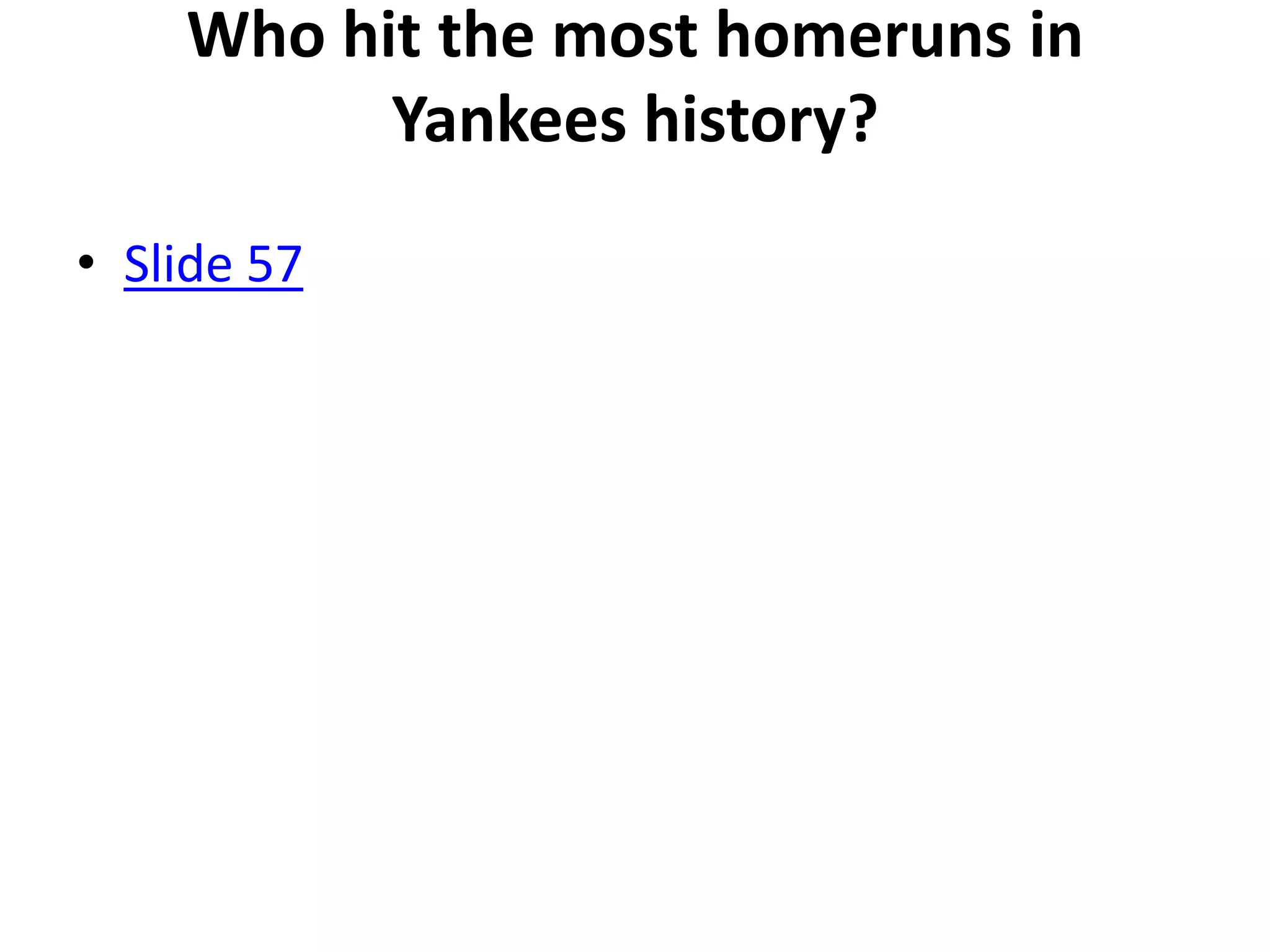 Who hit the most homeruns in
          Yankees history?
• Slide 57
 