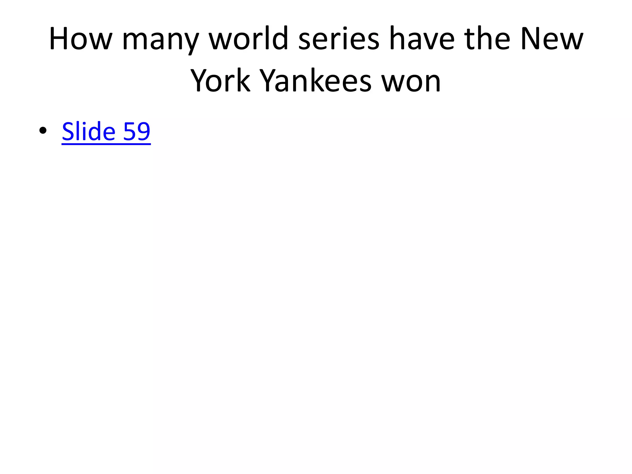 How many world series have the New
       York Yankees won
• Slide 59
 