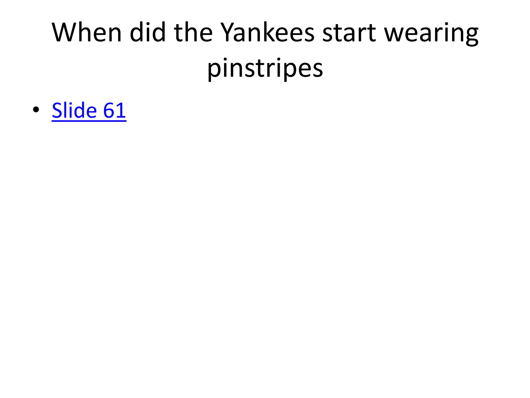 When did the Yankees start wearing
              pinstripes
• Slide 61
 