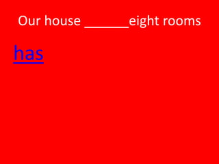 Our house ______eight rooms

has
 