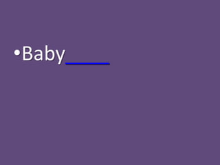 •Baby____
 