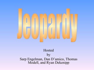 Hosted by Sarp Engelman, Dan D’amico, Thomas Modell, and Ryan Dekenipp Jeopardy 