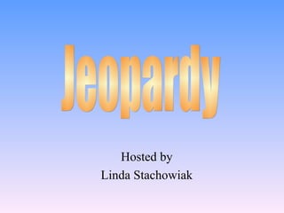 Hosted by Linda Stachowiak Jeopardy 
