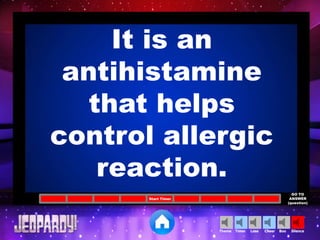 Cheer SilenceLoseTimer BooTheme
Start Timer
GO TO
ANSWER
(question)
It is an
antihistamine
that helps
control allergic
reaction.
 