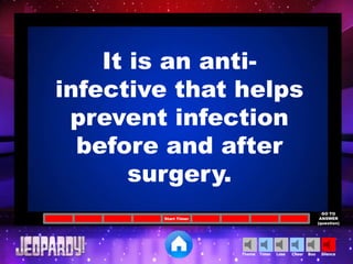 Cheer SilenceLoseTimer BooTheme
Start Timer
GO TO
ANSWER
(question)
It is an anti-
infective that helps
prevent infection
before and after
surgery.
 