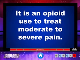 Cheer SilenceLoseTimer BooTheme
Start Timer
GO TO
ANSWER
(question)
It is an opioid
use to treat
moderate to
severe pain.
 