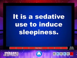 Cheer SilenceLoseTimer BooTheme
Start Timer
GO TO
ANSWER
(question)
It is a sedative
use to induce
sleepiness.
 