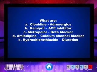 Cheer SilenceLoseTimer BooTheme
What are:
a. Clonidine - Adrenergics
b. Ramipril – ACE inhibitor
c. Metropolol – Beta blocker
d. Amlodipine – Calcium channel blocker
e. Hydrochlorothiazide – Diuretics
 