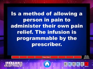 Cheer SilenceLoseTimer BooTheme
Start Timer
GO TO
ANSWER
(question)
Is a method of allowing a
person in pain to
administer their own pain
relief. The infusion is
programmable by the
prescriber.
 