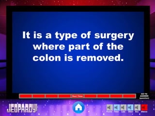 Cheer SilenceLoseTimer BooTheme
Start Timer
GO TO
ANSWER
(question)
It is a type of surgery
where part of the
colon is removed.
 