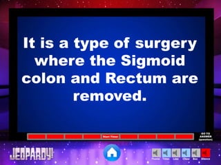 Cheer SilenceLoseTimer BooTheme
Start Timer
GO TO
ANSWER
(question)
It is a type of surgery
where the Sigmoid
colon and Rectum are
removed.
 