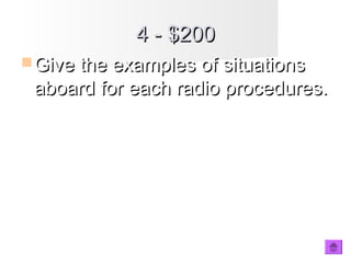 4 - $2004 - $200
 Give the examples of situationsGive the examples of situations
aboard for each radio procedures.aboard for each radio procedures.
 