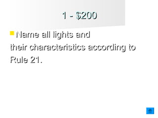 1 - $2001 - $200
Name all lights andName all lights and
their characteristics according totheir characteristics according to
Rule 21.Rule 21.
 