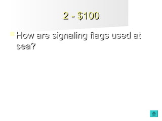 2 - $1002 - $100
 How are signaling flags used atHow are signaling flags used at
sea?sea?
 
