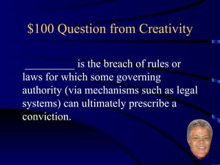 $100 Question from Creativity _________ is the breach of rules or laws for which some governing authority (via mechanisms such as legal systems) can ultimately prescribe a conviction.  
