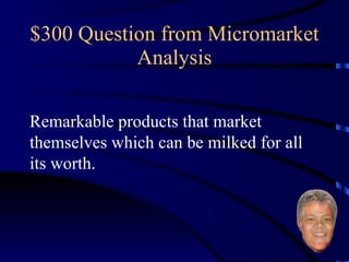 $300 Question from Micromarket Analysis Remarkable products that market themselves which can be milked for all its worth. 