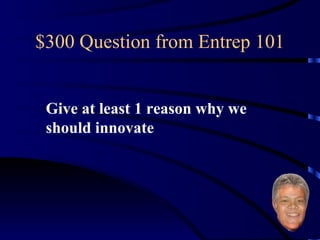 $300 Question from Entrep 101 Give at least 1 reason why we should innovate 