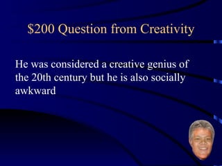 $200 Question from Creativity He was considered a creative genius of the 20th century but he is also socially awkward 