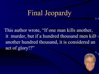 Final Jeopardy This author wrote, “If one man kills another, it  murder, but if a hundred thousand men kill another hundred thousand, it is considered an act of glory!?”   