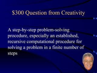 $300 Question from Creativity A step-by-step problem-solving procedure, especially an established, recursive computational procedure for solving a problem in a finite number of steps 