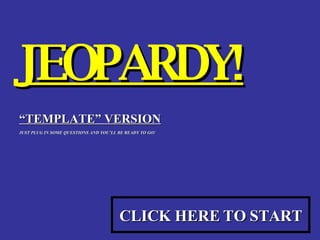 JEOPARDY! “ TEMPLATE” VERSION JUST PLUG IN SOME QUESTIONS AND YOU’LL BE READY TO GO! CLICK HERE TO START 