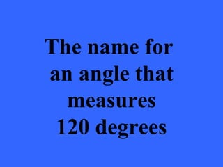 The name for
an angle that
  measures
 120 degrees
 