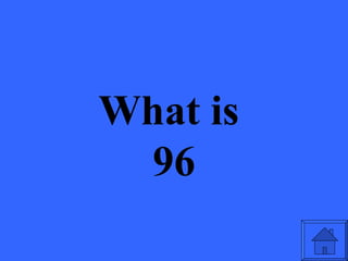 What is
 96
 