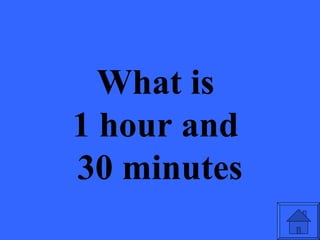 What is
1 hour and
30 minutes
 