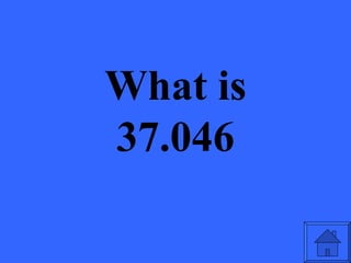 What is
37.046
 