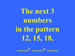 The next 3
   numbers
in the pattern
  12, 15, 18,
 ___, ___, ___
 